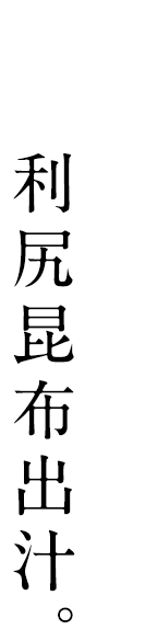 旨味の決め手は、利尻昆布出汁。