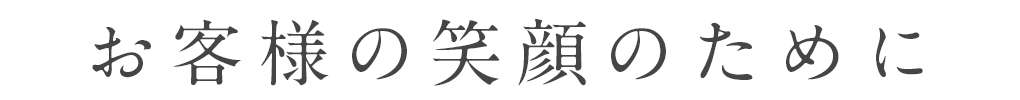 お客様の笑顔のために